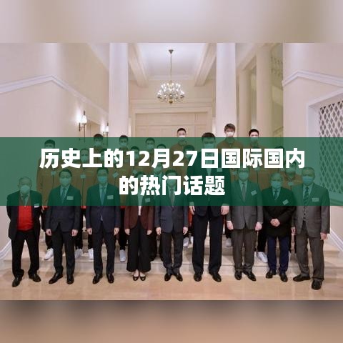 历史上的大事件，国内外热门话题揭秘的日期在十二月二十七日