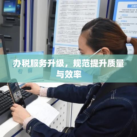 办税服务升级，规范提升质量与效率