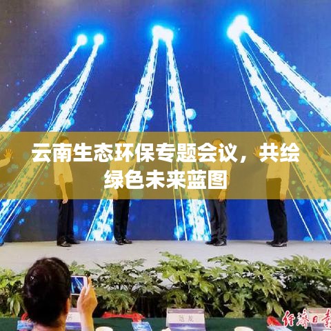 云南生态环保专题会议，共绘绿色未来蓝图