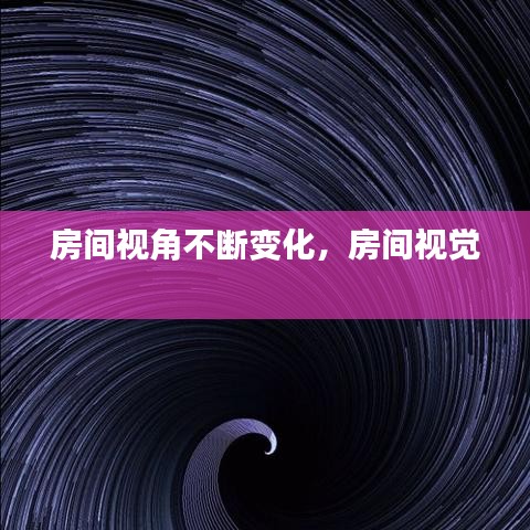 房间视角不断变化，房间视觉 