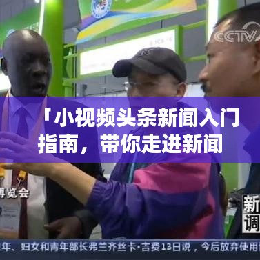 「小视频头条新闻入门指南，带你走进新闻世界的每一步」