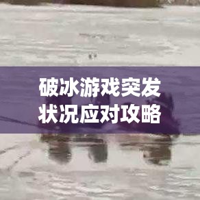 破冰游戏突发状况应对攻略，轻松应对突发情况，提升游戏体验！