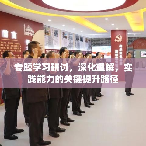 专题学习研讨，深化理解，实践能力的关键提升路径