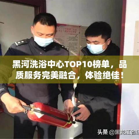 黑河洗浴中心TOP10榜单，品质服务完美融合，体验绝佳！