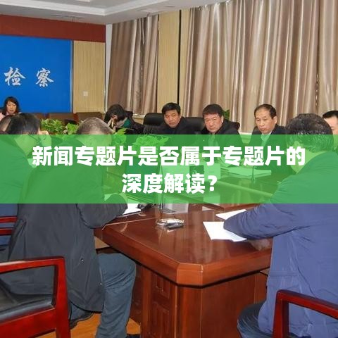 新闻专题片是否属于专题片的深度解读？