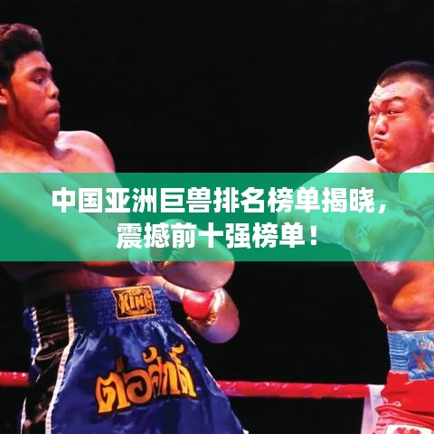 中国亚洲巨兽排名榜单揭晓，震撼前十强榜单！