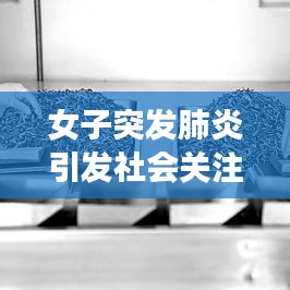 女子突发肺炎引发社会关注与深思
