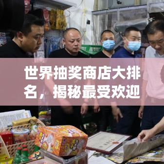 世界抽奖商店大排名，揭秘最受欢迎的抽奖好去处！