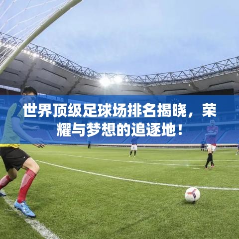 世界顶级足球场排名揭晓，荣耀与梦想的追逐地！