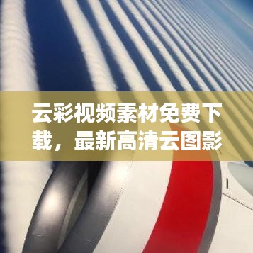 云彩视频素材免费下载，最新高清云图影像一网打尽！