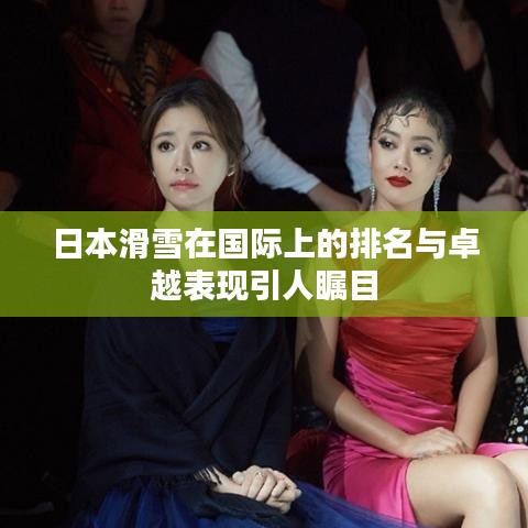 日本滑雪在国际上的排名与卓越表现引人瞩目