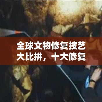 全球文物修复技艺大比拼，十大修复师排名揭晓！
