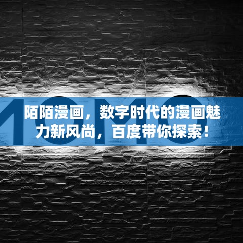 陌陌漫画，数字时代的漫画魅力新风尚，百度带你探索！