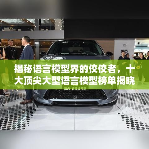 揭秘语言模型界的佼佼者，十大顶尖大型语言模型榜单揭晓！
