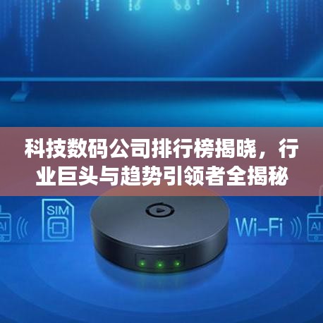 科技数码公司排行榜揭晓，行业巨头与趋势引领者全揭秘