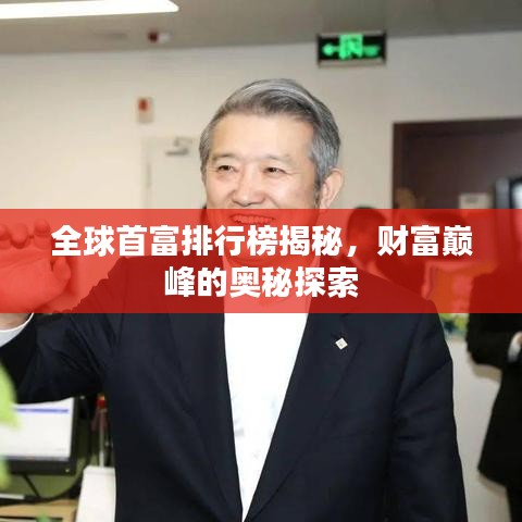 全球首富排行榜揭秘，财富巅峰的奥秘探索