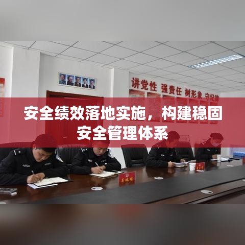 安全绩效落地实施，构建稳固安全管理体系