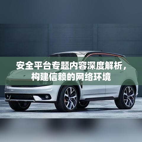 安全平台专题内容深度解析，构建信赖的网络环境