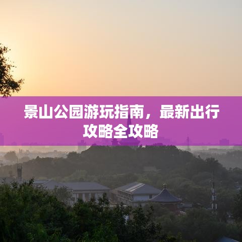 景山公园游玩指南，最新出行攻略全攻略