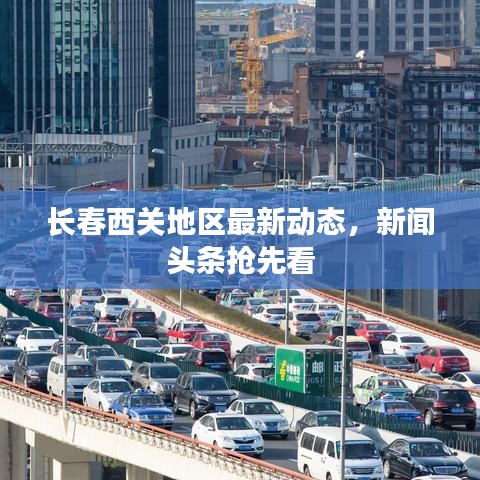 长春西关地区最新动态，新闻头条抢先看