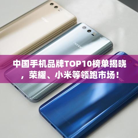 中国手机品牌TOP10榜单揭晓，荣耀、小米等领跑市场！