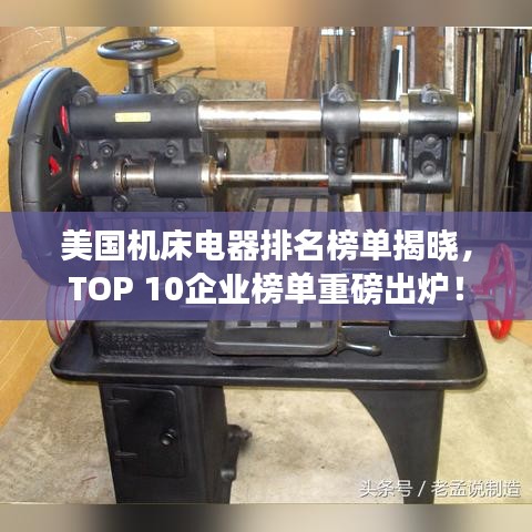 美国机床电器排名榜单揭晓，TOP 10企业榜单重磅出炉！