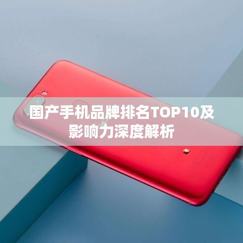 国产手机品牌排名TOP10及影响力深度解析