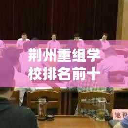 荆州重组学校排名前十榜单揭晓，教育质量与创新实力并驾齐驱