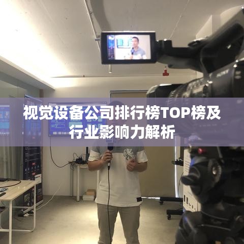 视觉设备公司排行榜TOP榜及行业影响力解析