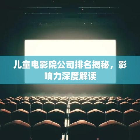 儿童电影院公司排名揭秘，影响力深度解读