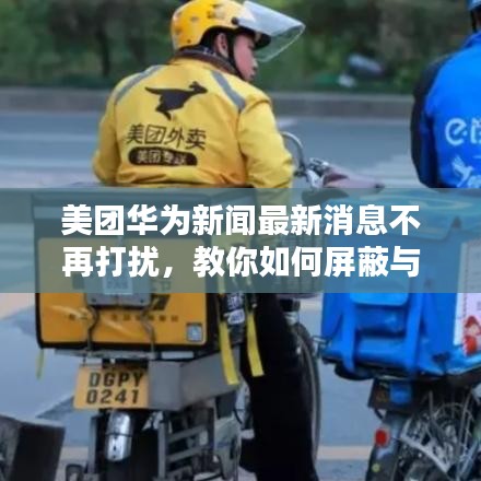 美团华为新闻最新消息不再打扰，教你如何屏蔽与关闭推送通知