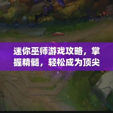 迷你巫师游戏攻略，掌握精髓，轻松成为顶尖巫师！视频教程助你飞速上手