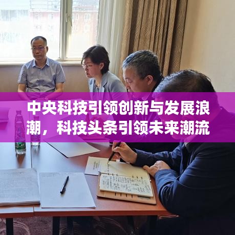中央科技引领创新与发展浪潮，科技头条引领未来潮流
