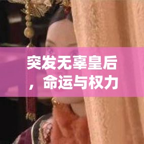 突发无辜皇后，命运与权力的神秘交织