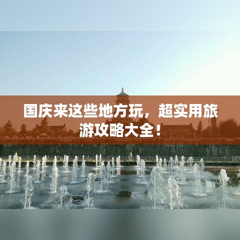 国庆来这些地方玩，超实用旅游攻略大全！